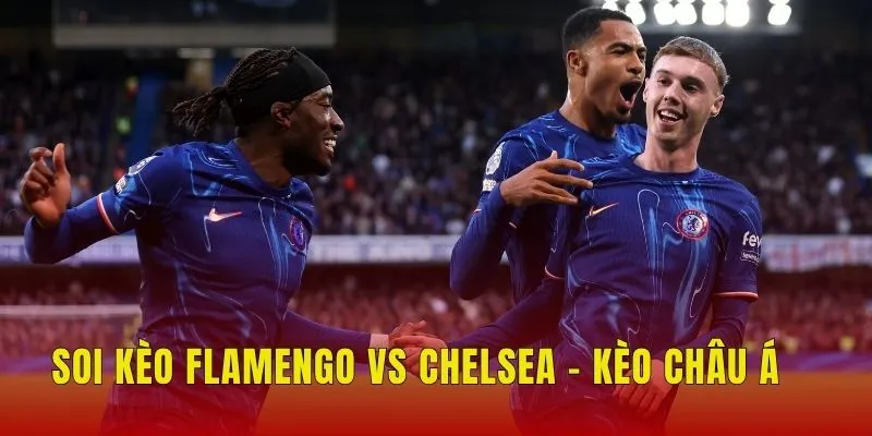 Soi kèo Flamengo vs Chelsea - Kèo châu Á