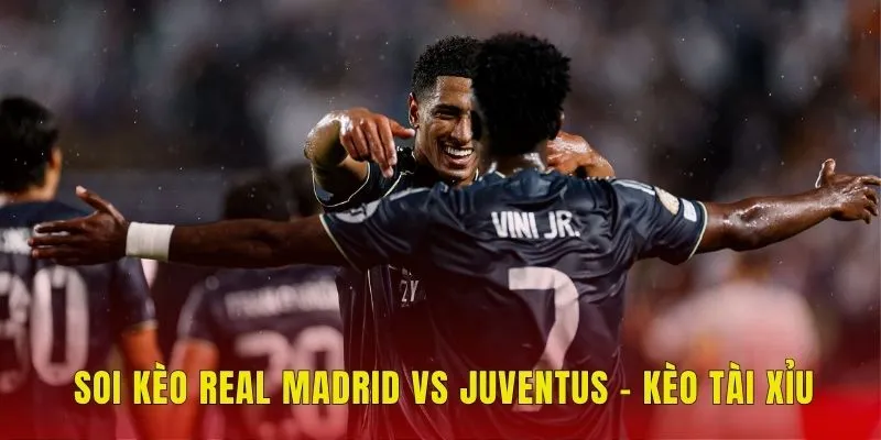 Soi kèo Real Madrid vs Juventus - Kèo tài xỉu